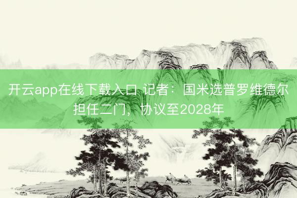 开云app在线下载入口 记者：国米选普罗维德尔担任二门，协议至2028年