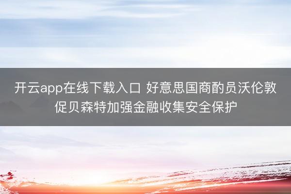 开云app在线下载入口 好意思国商酌员沃伦敦促贝森特加强金融收集安全保护