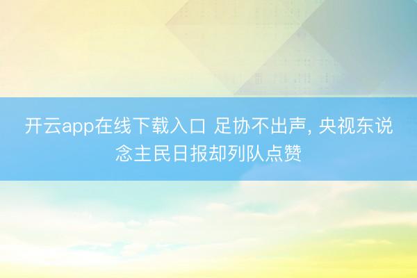 开云app在线下载入口 足协不出声, 央视东说念主民日报却列队点赞