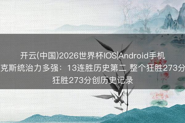 开云(中国)2026世界杯IOS|Android手机app下载 尼克斯统治力多强:13连胜历史第二 整个狂胜273分创历史记录