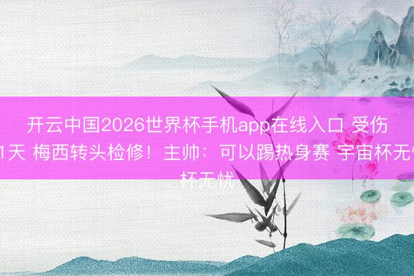 开云中国2026世界杯手机app在线入口 受伤11天 梅西转头检修！主帅：可以踢热身赛 宇宙杯无忧