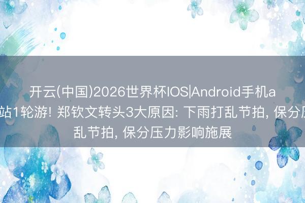 开云(中国)2026世界杯IOS|Android手机app下载 伦敦站1轮游! 郑钦文转头3大原因: 下雨打乱节拍， 保分压力影响施展