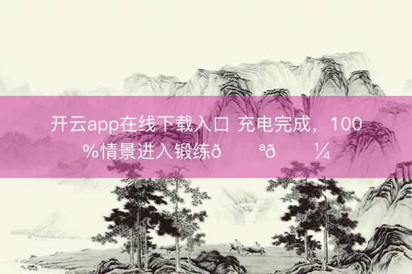 开云app在线下载入口 充电完成，<a href=