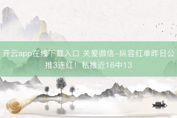 开云app在线下载入口 关爱微信-纵容红单昨日公推3连红!私推近16中13
