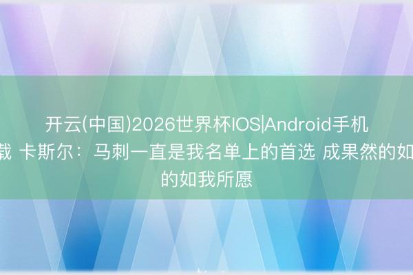 开云(中国)2026世界杯IOS|Android手机app下载 卡斯尔:马刺一直是我名单上的首选 成果然的如我所愿