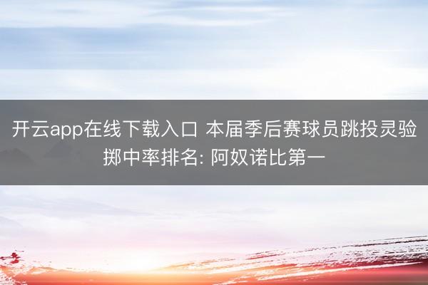 开云app在线下载入口 本届季后赛球员跳投灵验掷中率排名: 阿奴诺比第一