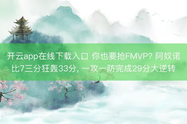 开云app在线下载入口 你也要抢FMVP? 阿奴诺比7三分狂轰33分, 一攻一防完成29分大逆转