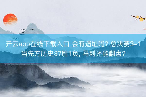 开云app在线下载入口 会有遗址吗? 总决赛3-1当先方历史37胜1负, 马刺还能翻盘?