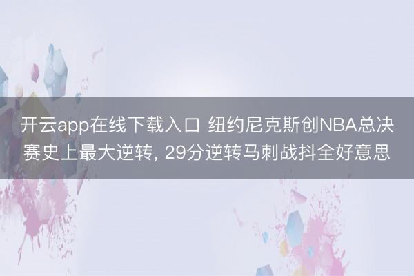 开云app在线下载入口 纽约尼克斯创NBA总决赛史上最大逆转, 29分逆转马刺战抖全好意思