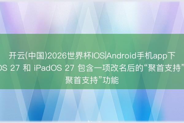 开云(中国)2026世界杯IOS|Android手机app下载 iOS 27 和 iPadOS 27 包含一项改名后的“聚首支持”功能