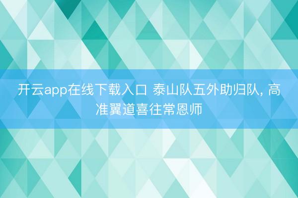开云app在线下载入口 泰山队五外助归队, 高准翼道喜往常恩师