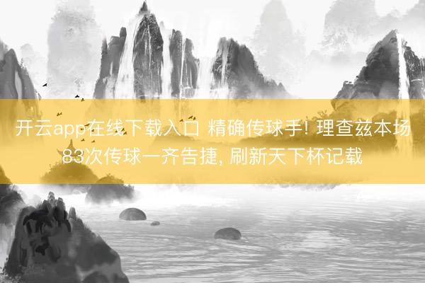 开云app在线下载入口 精确传球手! 理查兹本场83次传球一齐告捷, 刷新天下杯记载