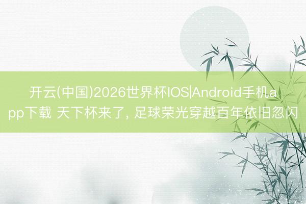 开云(中国)2026世界杯IOS|Android手机app下载 天下杯来了, 足球荣光穿越百年依旧忽闪
