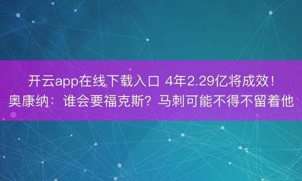 开云app在线下载入口 4年2.29亿将成效！奥康纳：谁会要福克斯？马刺可能不得不留着他