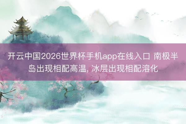 开云中国2026世界杯手机app在线入口 南极半岛出现相配高温, 冰层出现相配溶化