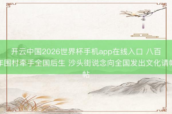 开云中国2026世界杯手机app在线入口 八百年围村牵手全国后生 沙头街说念向全国发出文化请帖