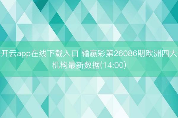 开云app在线下载入口 输赢彩第26086期欧洲四大机构最新数据(14:00)