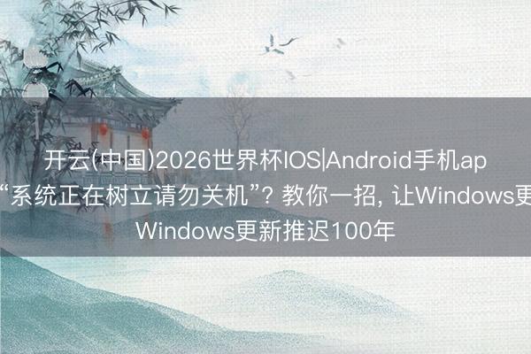 开云(中国)2026世界杯IOS|Android手机app下载 烦透了“系统正在树立请勿关机”? 教你一招, 让Windows更新推迟100年