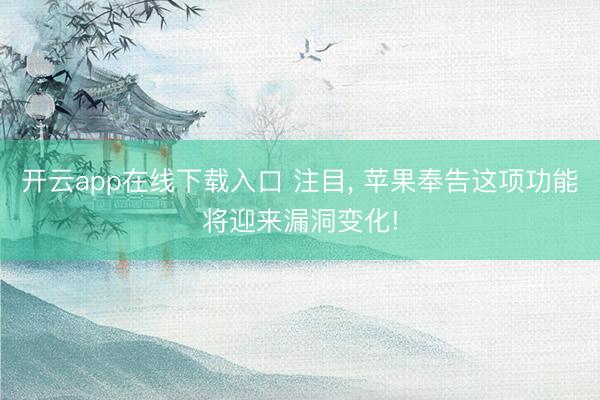 开云app在线下载入口 注目, 苹果奉告这项功能将迎来漏洞变化!