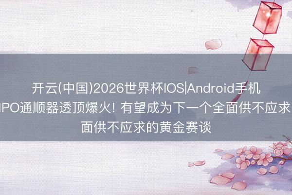开云(中国)2026世界杯IOS|Android手机app下载 MPO通顺器透顶爆火! 有望成为下一个全面供不应求的黄金赛谈