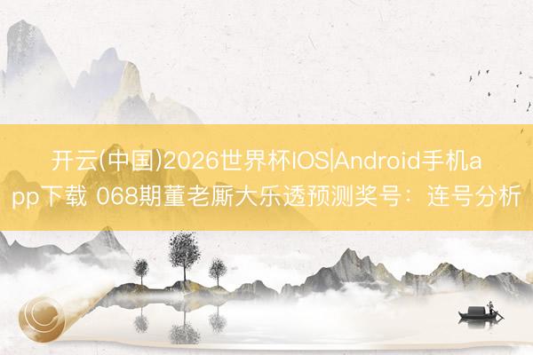 开云(中国)2026世界杯IOS|Android手机app下载 068期董老厮大