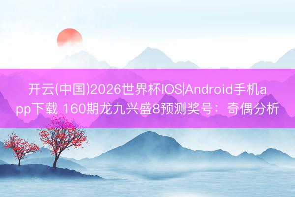 开云(中国)2026世界杯IOS|Android手机app下载 160期龙九兴盛8预测奖号:奇偶分析