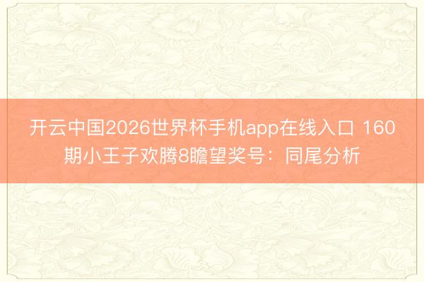 开云中国2026世界杯手机app在线入口 160期小王子欢腾8瞻望奖号:同尾分析