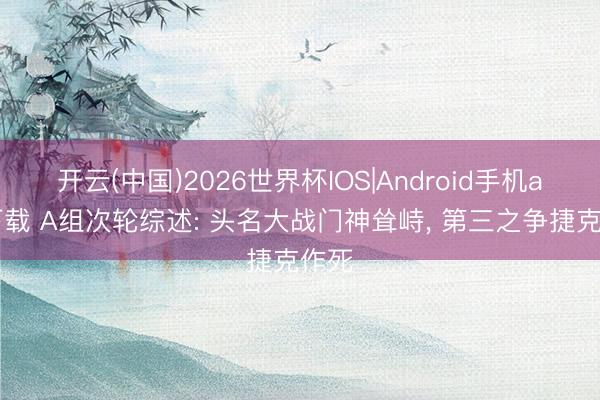 开云(中国)2026世界杯IOS|Android手机app下载 A组次轮综述: