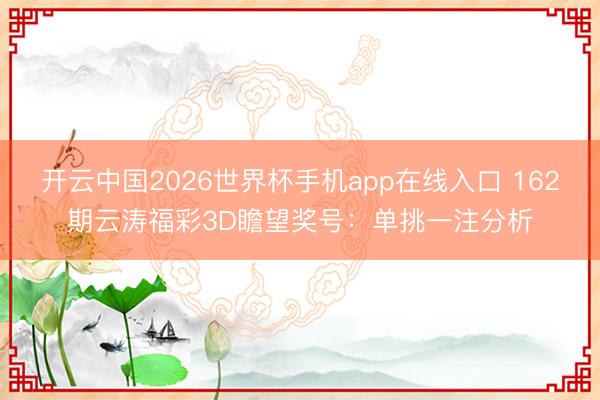 开云中国2026世界杯手机app在线入口 162期云涛福彩3D瞻望奖号:单挑一注