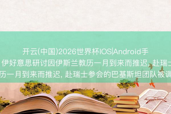 开云(中国)2026世界杯IOS|Android手机app下载 巴基斯坦外长: 伊好意思研讨因伊斯兰教历一月到来而推迟， 赴瑞士参会的巴基斯坦团队被调回